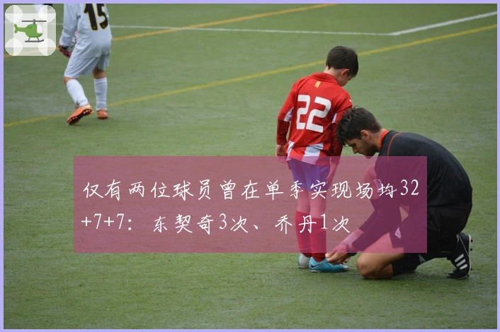 仅有两位球员曾在单季实现场均32+7+7：东契奇3次、乔丹1次