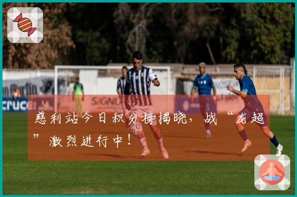 慈利站今日积分榜揭晓，战“龙超”激烈进行中！