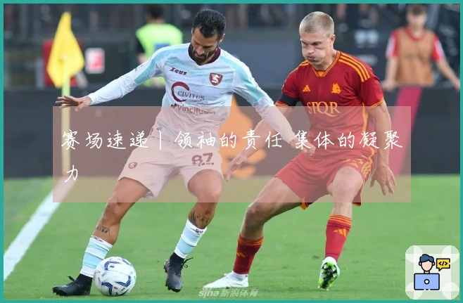 赛场速递丨领袖的责任 集体的凝聚力