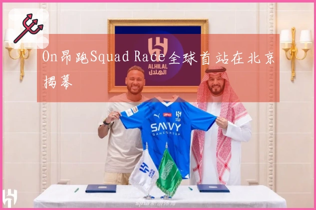 On昂跑Squad Race全球首站在北京揭幕