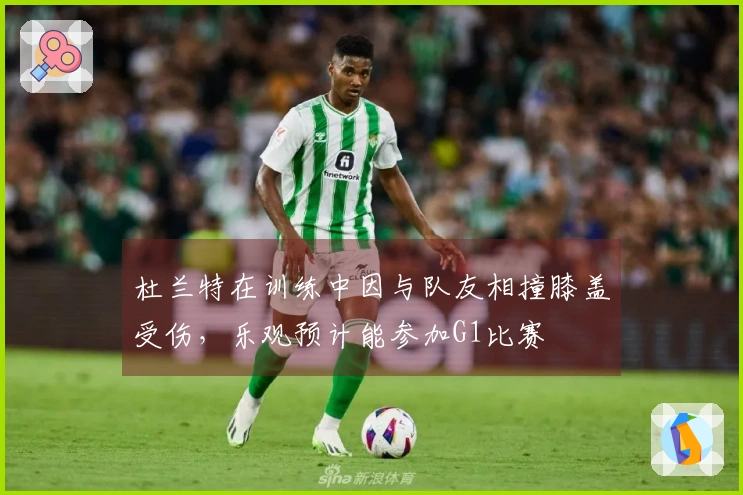 杜兰特在训练中因与队友相撞膝盖受伤，乐观预计能参加G1比赛