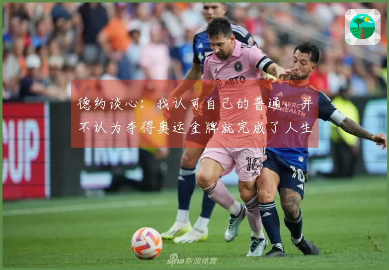 德约谈心：我认可自己的普通，并不认为夺得奥运金牌就完成了人生旅程