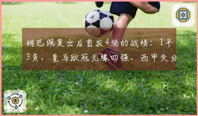 姆巴佩复出后首发4场的战绩：1平3负，皇马欧冠无缘四强、西甲失分5分