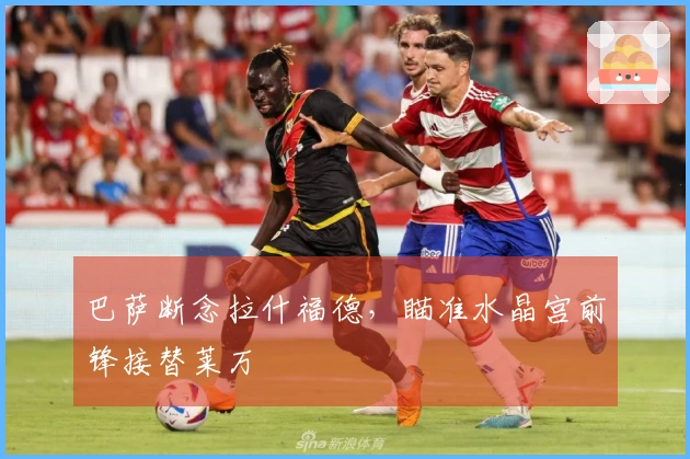 巴萨断念拉什福德，瞄准水晶宫前锋接替莱万