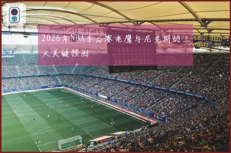 2026年NBA季后赛老鹰与尼克斯的三大关键预测