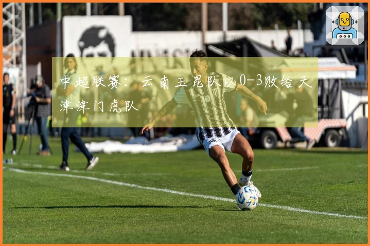 中超联赛：云南玉昆队以0-3败给天津津门虎队