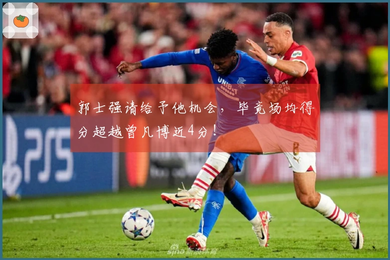 郭士强请给予他机会，毕竟场均得分超越曾凡博近4分！