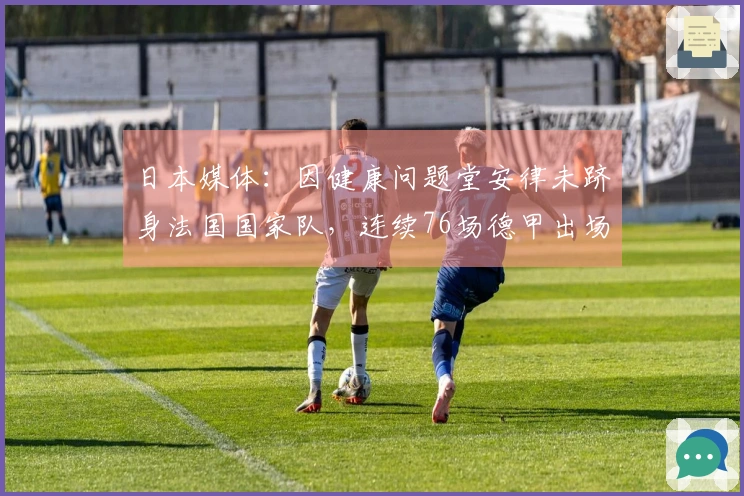 日本媒体：因健康问题堂安律未跻身法国国家队，连续76场德甲出场纪录终止